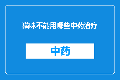 猫咪不能用哪些中药治疗(猫咪能否接受中药治疗？哪些中药对它们有害？)