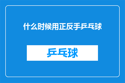 什么时候用正反手乒乓球(何时运用正反手乒乓球技巧？)