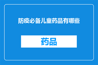 防疫必备儿童药品有哪些(哪些儿童药品是防疫期间的必备之选？)