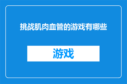 挑战肌肉血管的游戏有哪些(探索刺激的肌肉血管挑战游戏：你准备好迎接哪些极限运动了吗？)