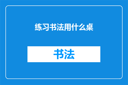 练习书法用什么桌(练习书法时，您应该选择哪种桌子？)