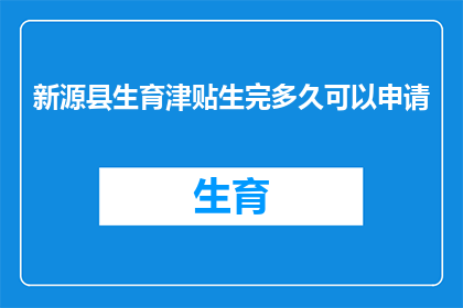 新源县生育津贴生完多久可以申请(新源县的准妈妈们，你们知道生育津贴什么时候可以申请吗？)