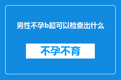 男性不孕b超可以检查出什么(男性不孕的B超检查能揭示哪些关键信息？)