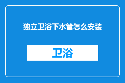 独立卫浴下水管怎么安装(如何正确安装独立卫浴的下水管？)