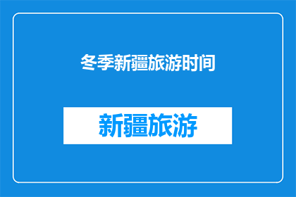冬季新疆旅游时间(冬季新疆旅游的最佳时间是什么时候？)