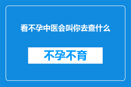 看不孕中医会叫你去查什么(不孕症患者寻求中医治疗时，医生会建议进行哪些检查？)