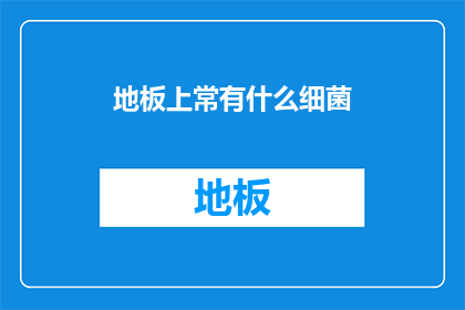 地板上常有什么细菌(地板上究竟隐藏着哪些看不见的细菌？)