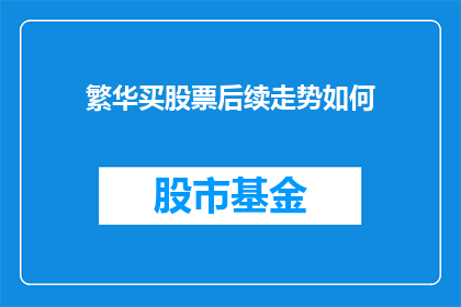 繁华买股票后续走势如何(繁华买股票的后续走势如何？投资者应密切关注市场动态以做出明智决策)