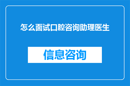 怎么面试口腔咨询助理医生(如何准备面试口腔咨询助理医生职位？)