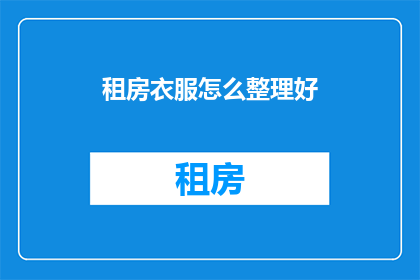 租房衣服怎么整理好(如何高效整理租房衣物？)