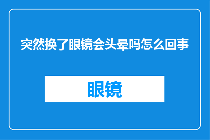 突然换了眼镜会头晕吗怎么回事(换了眼镜后头晕不已，究竟发生了什么事？)