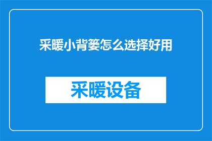 采暖小背篓怎么选择好用(如何挑选一款既实用又舒适的采暖小背篓？)