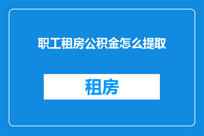 职工租房公积金怎么提取(职工如何提取租房公积金？)