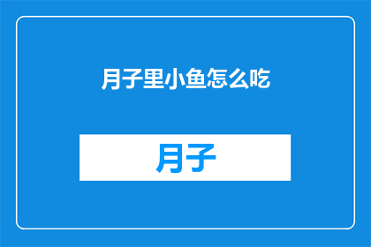 月子里小鱼怎么吃(月子期间，小鱼该如何食用？)