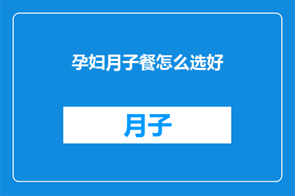 孕妇月子餐怎么选好(如何为孕妇精心挑选月子餐？)