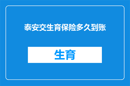 泰安交生育保险多久到账(泰安交生育保险多久到账？)