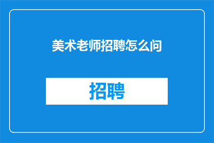 美术老师招聘怎么问(美术老师招聘：您是如何评估候选人的创意与技术能力的？)