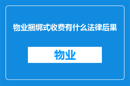 物业捆绑式收费有什么法律后果(物业捆绑式收费的法律后果是什么？)