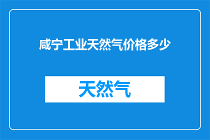 咸宁工业天然气价格多少(咸宁工业天然气价格是多少？)