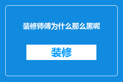 装修师傅为什么那么黑呢(装修师傅为何总是显得那么黑？)