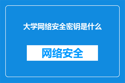 大学网络安全密钥是什么(大学网络安全密钥是什么？)
