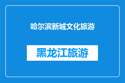 哈尔滨新城文化旅游(哈尔滨新城文化旅游的魅力何在？)