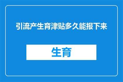 引流产生育津贴多久能报下来(多久能拿到引流产生的育津贴？)
