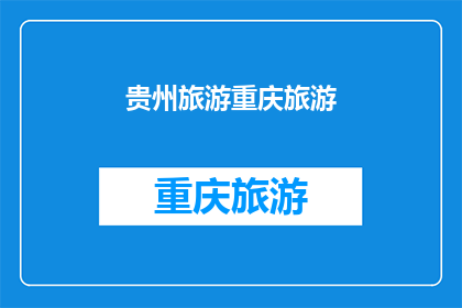 贵州旅游重庆旅游(贵州与重庆：两省旅游的魅力对比，哪个更胜一筹？)