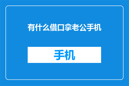 有什么借口拿老公手机(如何巧妙利用借口，轻松获取伴侣手机的秘诀？)