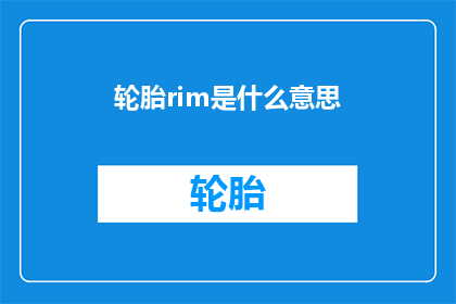轮胎rim是什么意思(轮胎轮圈的rim究竟指什么？)