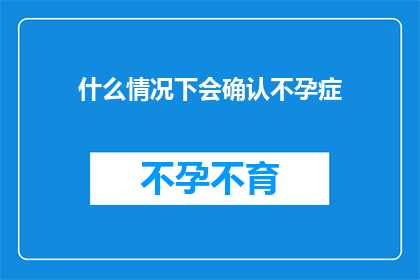 什么情况下会确认不孕症(在什么情况下，我们可能会面临不孕症的诊断？)