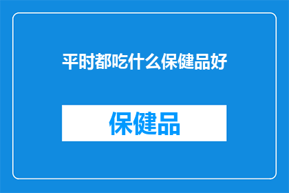 平时都吃什么保健品好(你平时都吃哪些保健品来保持健康？)
