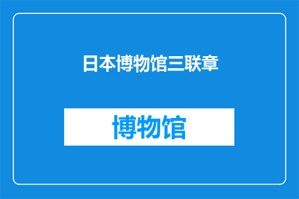 日本博物馆三联章(日本博物馆三联章：探索与发现的艺术之旅)