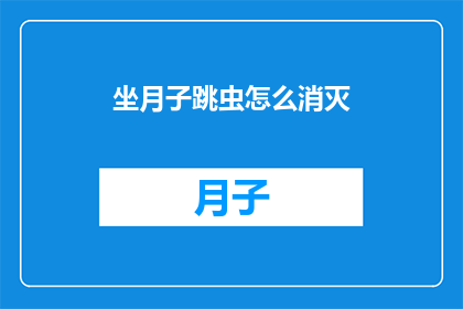坐月子跳虫怎么消灭(坐月子期间如何有效驱除跳虫？)