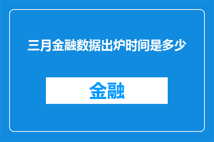 三月金融数据出炉时间是多少(三月金融数据何时公布？)