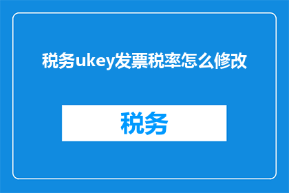 税务ukey发票税率怎么修改(如何调整税务Ukey发票的税率？)