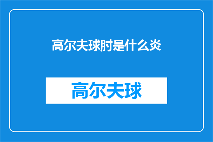 高尔夫球肘是什么炎(高尔夫球肘是什么炎？一个疑问句式的长标题，旨在引起读者的好奇心和探索欲望，同时保持了原标题的信息量)