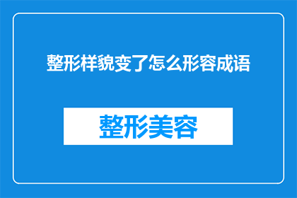 整形样貌变了怎么形容成语(如何用成语形容整形后外貌的变化？)
