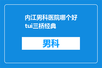 内江男科医院哪个好tui三桥经典(内江男科医院哪家好？三桥经典版值得推荐吗？)