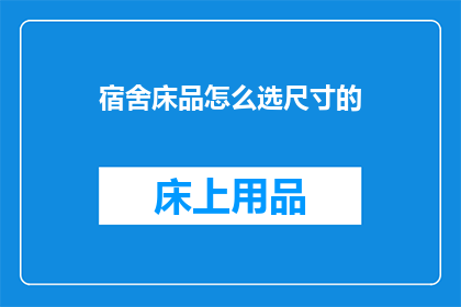 宿舍床品怎么选尺寸的(如何选择适合的宿舍床品尺寸？)