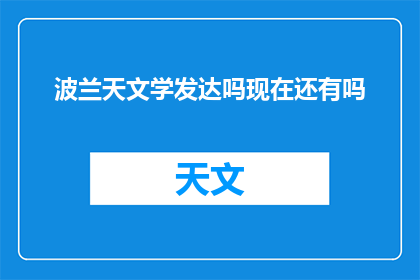 波兰天文学发达吗现在还有吗(波兰的天文学是否依然繁荣？现代科技是否仍能见证其辉煌成就？)
