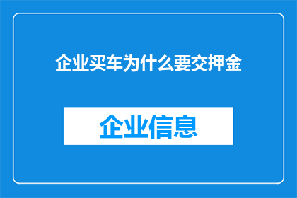 企业买车为什么要交押金(企业购车为何需缴纳押金？)