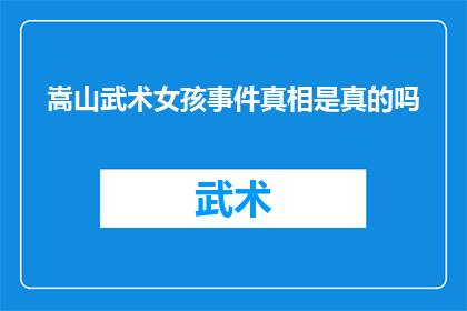 嵩山武术女孩事件真相是真的吗(嵩山武术女孩事件真相是否真实？探究争议中的武术传承与真相)