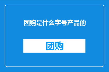 团购是什么字号产品的(团购是什么字号产品的疑问句长标题？)