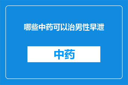 哪些中药可以治男性早泄(哪些中药能治疗男性早泄？)