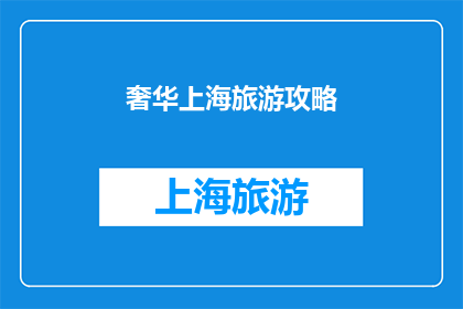 奢华上海旅游攻略(奢华上海旅游攻略：您是否准备好探索这座国际大都市的极致魅力？)