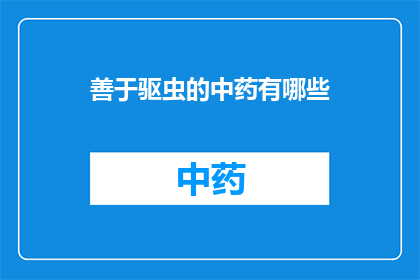 善于驱虫的中药有哪些(哪些中药具有驱虫的神奇功效？)