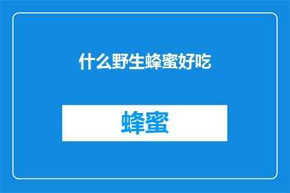 什么野生蜂蜜好吃(什么野生蜂蜜最令人垂涎？)