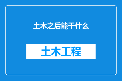 土木之后能干什么(土木工程师的未来职业道路：从建筑到管理，你有哪些选择？)