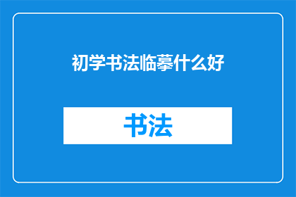 初学书法临摹什么好(初学者应如何选择适合的书法临摹作品？)